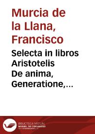Selecta in libros Aristotelis De anima, Generatione, & Coelo : subtilioris doctrinae, quae in Cõplutensi Academia versatur