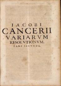 Iacobi Cancerii ... Variarum resolutionum iuris caesarei, pontificij & municipalis principatus Cathaloniae ...: cum svmmariis hactenus maximè...