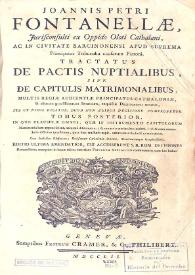 Joannis Petri Fontanellae ... Tractatus de pactis nuptialibus sive de capitulis matrimonialibus: multis regiae Audientiae Principatus Cathaloniae...