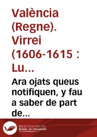 Ara ojats queus notifiquen, y fau a saber de part de la S.C.R. Magestat, E per aquella de part del ... Senyor Don Luys Carrillo de Toledo Marques...