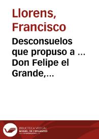 Desconsuelos que propuso a ... Don Felipe el Grande, tercero de la corona de Aragon ... Francisco Llorenç Ciudadano Iurado en Cap de la leal ciudad...
