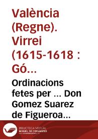 Ordinacions fetes per ... Don Gomez Suarez de Figueroa y Cordoua Duch de Feria ... Lloctinent y Capita general en la present Ciutat y Regne, y Real...