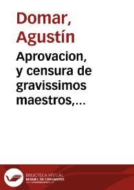Aprovacion, y censura de gravissimos maestros, pavordres, y doctores peritissimos, los quales son del mismo parecer del Doctor Ioseph Palomeres, en...