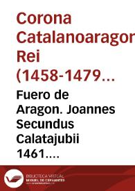 Fuero de Aragon. Joannes Secundus Calatajubii 1461. Interes muy grande es de las Universidades del Regno la multiplicacion de los Cavalleros, por...