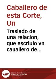 Traslado de una relacion, que escriuio vn cauallero de esta Corte : acerca de las fiestas que el Imperial Colegio de la Compañia de Jesus de Madrid...