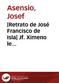 [Retrato de José Francisco de Isla] Jf. Ximeno le dibuxó. Jf. Assensio le grabó. Recortado. ..Dos pruebas sueltas