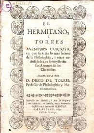 El hermitaño i Torres : aventura curiosa, en que se trata lo mas secreto de la philosophia, i otras curiosidades de los mysteriossos arcanos de los chemistas