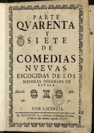 Parte quarenta y siete de comedias nuevas, escogidas de los meiores ingenios de España