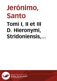 Tomi I, II et III D. Hieronymi, Stridoniensis, continentes eius Epistolas, et libros contra haereticos...