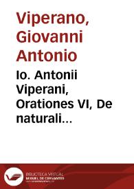 Io. Antonii Viperani, Orationes VI, De naturali sciendi cupiditate, De utilitate scientiarum, De consensu disciplinarum, De perfecto habitu...