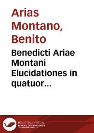Benedicti Ariae Montani Elucidationes in quatuor Euangelia, Matthaei, Marci, Lucae & Iohannis, quibus accedunt eiusdem elucidationes in Acta Apostolorum