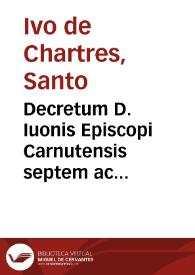 Decretum D. Iuonis Episcopi Carnutensis septem ac decem tomis siue partibus constans...