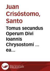Tomus secundus Operum Divi Ioannis Chrysostomi ... ea complectens quae faciunt ad elucidationem Matthaei, Marci & Lucae quatenus haberi potuerunt