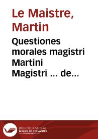Questiones morales magistri Martini Magistri ... de fortitudine nouissime ab erratis mendisq[ue] limate adiecta tabula alphabetico ordine contexta...