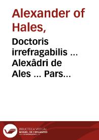 Doctoris irrefragabilis ... Alexâdri de Ales ... Pars secûda Summe theologice...