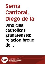 Vindicias catholicas granatenses : relacion breue de las reliquias que se hallaron en la ciudad de Granada en una torre antiquissima, y en las...