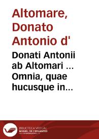 Donati Antonii ab Altomari ... Omnia, quae hucusque in lucem prodeunt opera...
