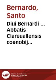 Diui Bernardi ... Abbatis Clareuallensis coenobij Opera quatenus in hunc usque diem extare noscuntur...