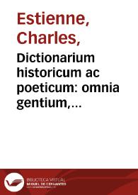 Dictionarium historicum ac poeticum : omnia gentium, hominum, deorum, regionum, locorum ... ad sacras & prophanas historias poetarúmque fabulas intelligendas necessaria nomina ... complectens...