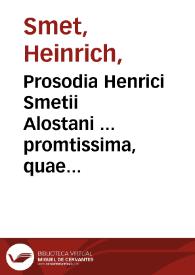 Prosodia Henrici Smetii Alostani ... promtissima, quae syllabarum positione & diphthongis carentium quantitates, sola veterum poëtarum...