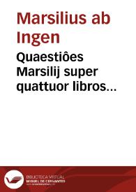 Quaestiôes Marsilij super quattuor libros Sentêtia[rum]...