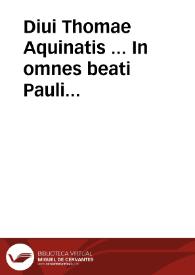 Diui Thomae Aquinatis ... In omnes beati Pauli Apostoli Epistolas commentaria : adnotationibus illustrata...