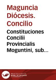 Constituciones Concilii Provincialis Moguntini, sub ... Sebastiano Archiepiscopo Moguntino ... sexta maii, anno Domini MDXLIX celebrati ; his...