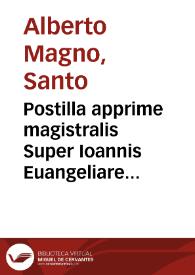 Postilla apprime magistralis Super Ioannis Euangeliare ... domini Alberti Magni...