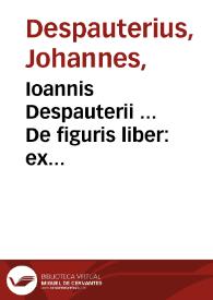 Ioannis Despauterii ... De figuris liber : ex Quintil., Donato, Diomede, Valla, Placentino,  Mancinello, Nigro, pluribusque ... diligenter ... concinnatus... : additis nuper adnotationibus...