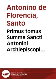 Primus tomus Summe Sancti Antonini Archiepiscopi Florentini...