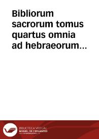 Bibliorum sacrorum tomus quartus : omnia ad hebraeorum & graecorum fidem iam primum suo nitori  restituta & variis scholiis illustrata