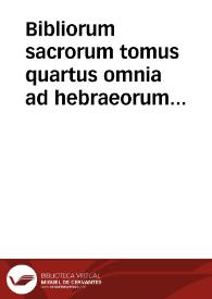 Bibliorum sacrorum tomus quartus : omnia ad hebraeorum & graecorum fidem iam primum suo nitori  restituta & variis scholiis illustrata