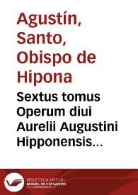 Sextus tomus Operum diui Aurelii Augustini Hipponensis Episcopi : continens 