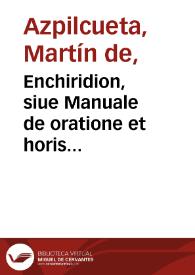 Enchiridion, siue Manuale de oratione et horis canonicis : ante annos triginta sermone hispano Conimbricae compositum & aeditum, deinde Romae...