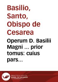 Operum D. Basilii Magni ... prior tomus : cuius pars ... ad fidem graecorum aliquot archetyp[o]n partim restituta est ... partim uersa per Godefridum Tilmannum...