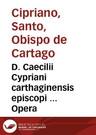D. Caecilii Cypriani carthaginensis episcopi ... Opera