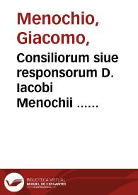 Consiliorum siue responsorum D. Iacobi Menochii ... liber tertius...