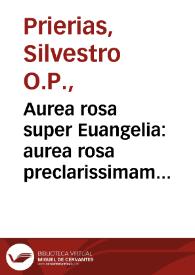 Aurea rosa super Euangelia : aurea rosa preclarissimam totius anni, tam festiualium quam temporalium continens Evangeliorum declarationem...