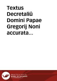Textus Decretaliû Domini Papae Gregorij Noni accurata diligentia emêdatus singulorûq[ue] capitû tabulã complectês