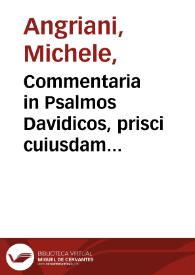 Commentaria in Psalmos Davidicos, prisci cuiusdam auctoris incogniti in duos divisa tomos : hic prior expositionem à primo Psalmo vsque ad LXXXVIII...