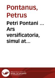 Petri Pontani ... Ars versificatoria, simul at accentuaria octo partialibus succincte dirempta libris ad studiosam palemonij laboris inuentam