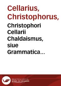 Christophori Cellarii Chaldaismus, siue Grammatica noua linguae chaldaicae...