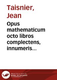Opus mathematicum octo libros complectens, innumeris propemodum figuris idealibus manuum et physiognomiae, aliisque adornatum, quorum sex priores...