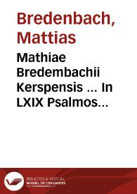 Mathiae Bredembachii Kerspensis ... In LXIX Psalmos seu Hymnos Prophetae Dauidis priores ... commentaria...