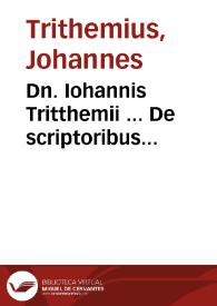 Dn. Iohannis Tritthemii ... De scriptoribus ecclesiasticis siue p[er] scripta illustribus in Ecclesia viris, cum appendicibus duabus ... liber...