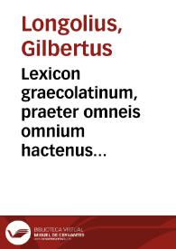 Lexicon graecolatinum, praeter omneis omnium hactenus accessiones : novo supra mille vocabulorum auctario iam recens locupletatum