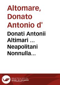 Donati Antonii Altimari ... Neapolitani Nonnulla opuscula nunc primum in unum collecta, & recognita...