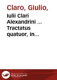 Iulii Clari Alexandrini ... Tractatus quatuor, in quibus omnia accuratissime tractantur quae pertinent ad testamenta, donationes, emphyteuses, & feuda