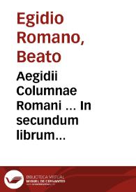 Aegidii Columnae Romani ... In secundum librum Sententiarum quaestiones ; nunc denuò excusae industria R.P.F. Angeli Rocchensis ... et eiusdem ... ab infinitis mendis vindicate, multis ... summis, citationibus, notationibus ... illustratae... ; pars prima