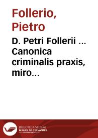 D. Petri Follerii ... Canonica criminalis praxis, miro ordine ac foecundissimo in unum congesta...